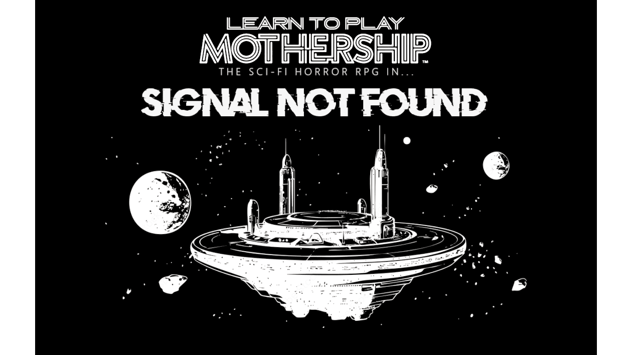 Signal Not Found [Learn to Play!][Mothership][MoSH][Open to all]