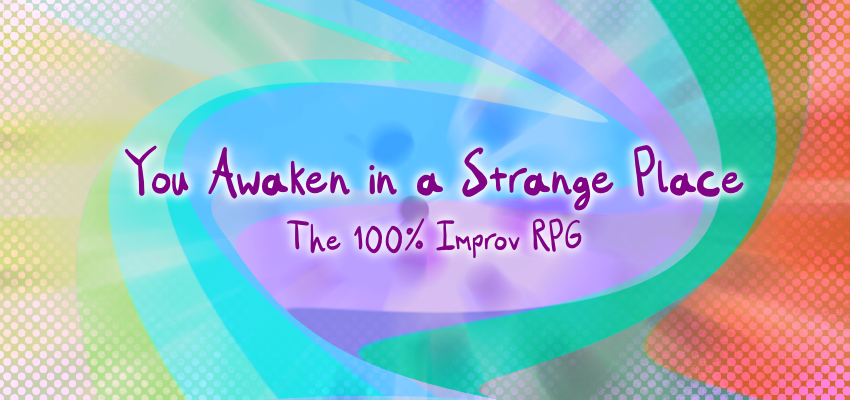 You Awaken in a Strange Place | The 100% improv RPG