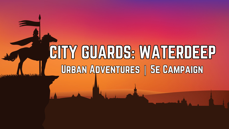City Guards: Waterdeep | Solve Crime, Kick Butt and Break Hearts | 5e Campaign