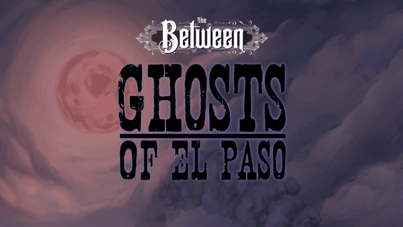 The Between: Ghosts of El Paso