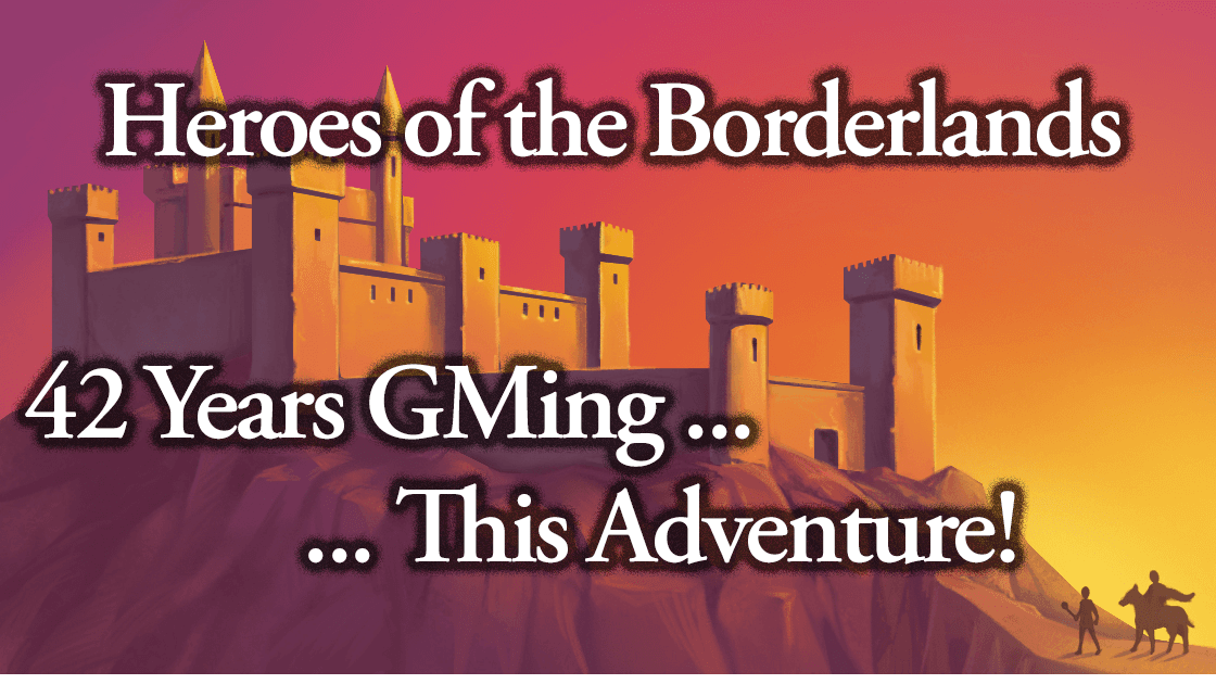 Heroes of the Borderlands -- 42 Years GMing ... This Adventure!