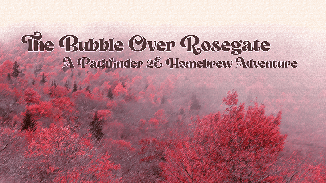 🦋 Bubble Over Rosegate 🦋 | A Homebrew Campaign | 🏳️‍⚧🏳️‍🌈♾️