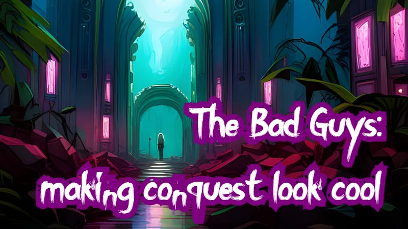 The Bad Guys: Making Conquest Look Cool