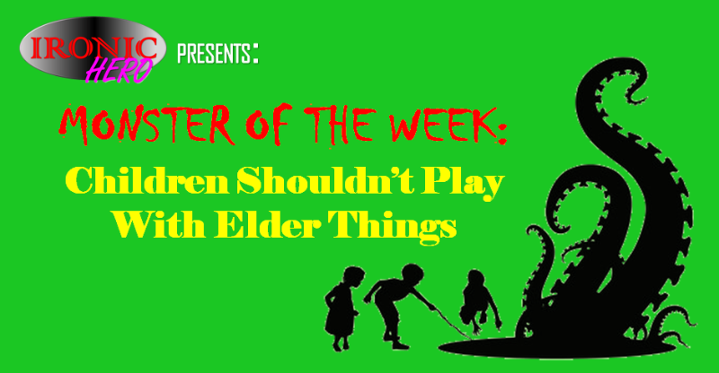 MONSTER OF THE WEEK: Children Shouldn't Play With Elder Things