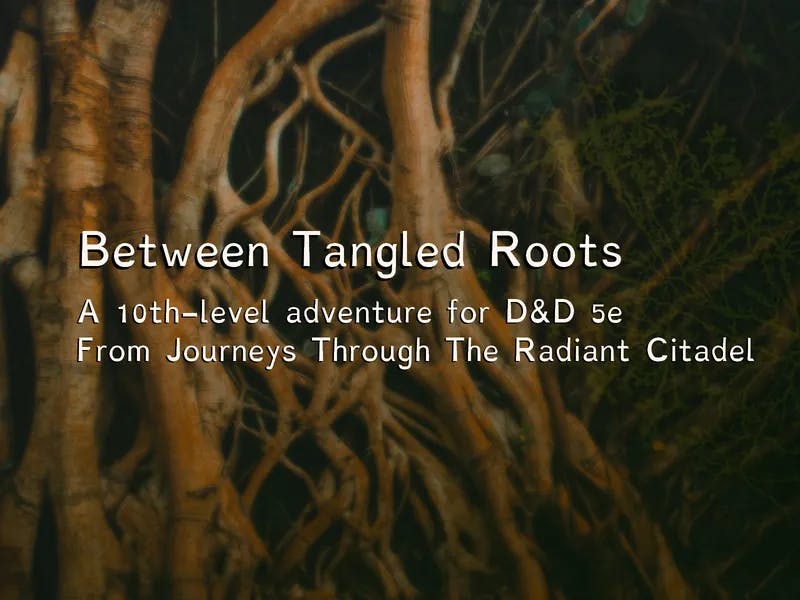 Between Tangled Roots - A 10th Level Adventure for D&D 5e's Journeys Through The Radiant Citadel